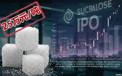代糖行业“淘金热” ：已涨至25万元/吨 三氯蔗糖企业IPO再启航 代糖能否突围？