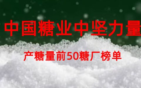 中国糖业中坚力量--最新全国单体糖厂产糖量前50名榜单发布！看看有没有你家