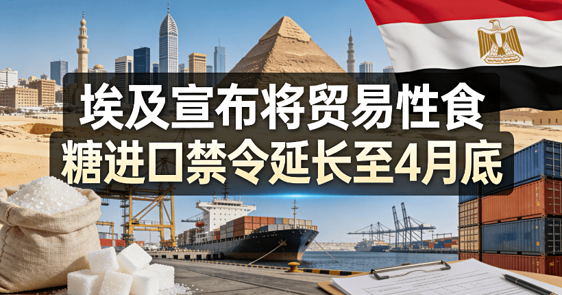埃及：延长食糖进口禁令，预计国产糖318万吨，产不足需仍维持出口