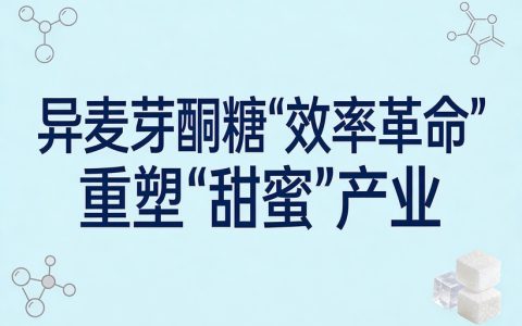 供给端国产化替代提速  异麦芽酮糖“效率革命”重塑“甜蜜”产业
