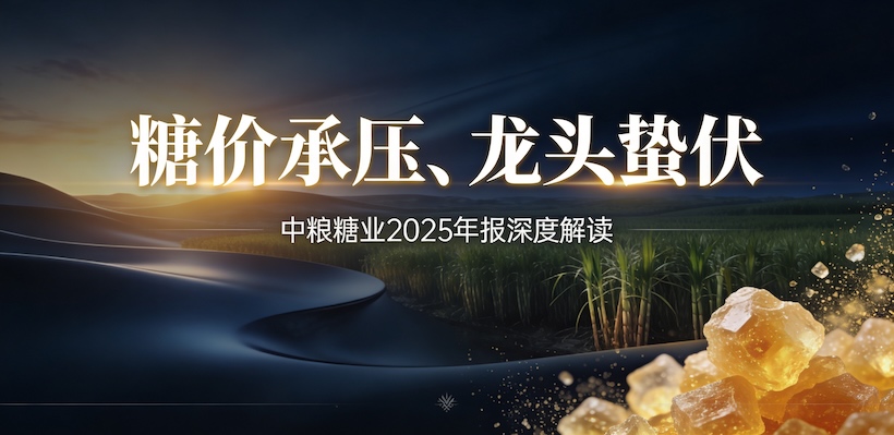中粮糖业年报解读：糖业龙头穿越周期低谷，全产业链韧性几何？