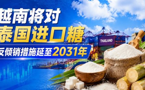 区域内糖业贸易竞争格局持续！越南将泰国进口糖征税措施延长至2031年