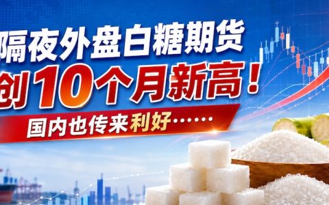 隔夜外盘白糖期货创约10个月新高！国内也传来利好……