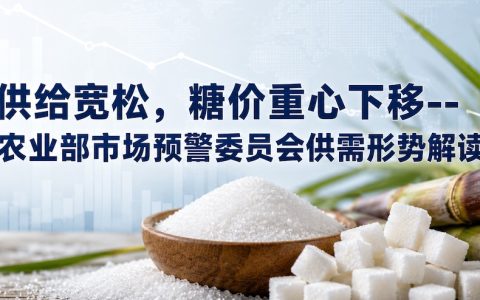 农业农村部市场预警委员会最新食糖供需形势解读--供给宽松，糖价重心下移